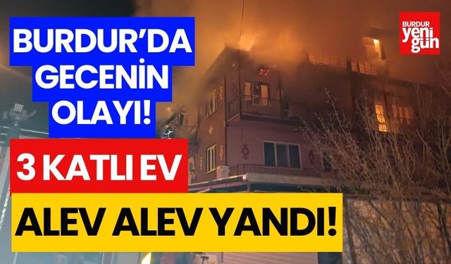 Burdur'da gecenin olayı! 3 katlı ev alev alev yandı