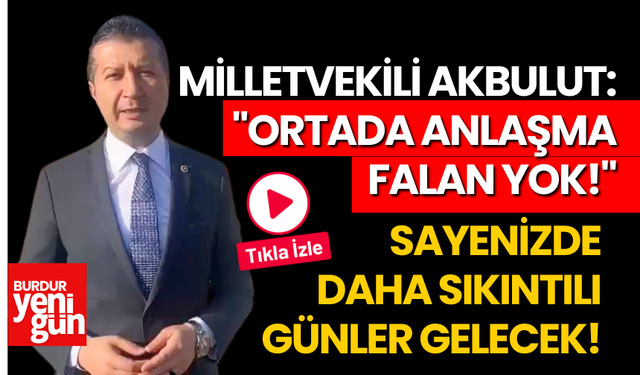 Milletvekili Akbulut: "Ortada Anlaşma Falan Yok!"