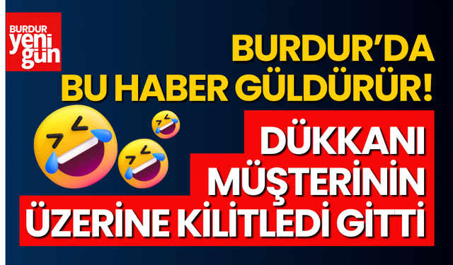 Burdur'da Bu Haber Güldürür! Dükkanı Müşterini Üzerine Kilitledi