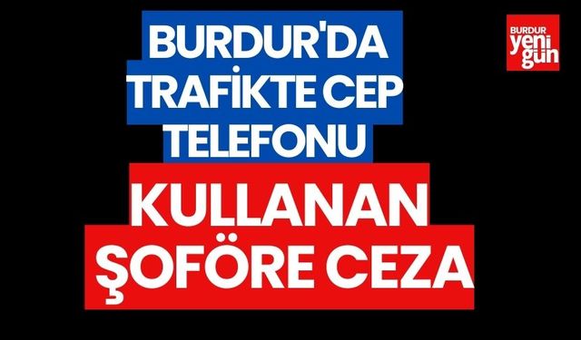 Burdur'da Trafikte Cep Telefonu Kullanan Şoföre Ceza