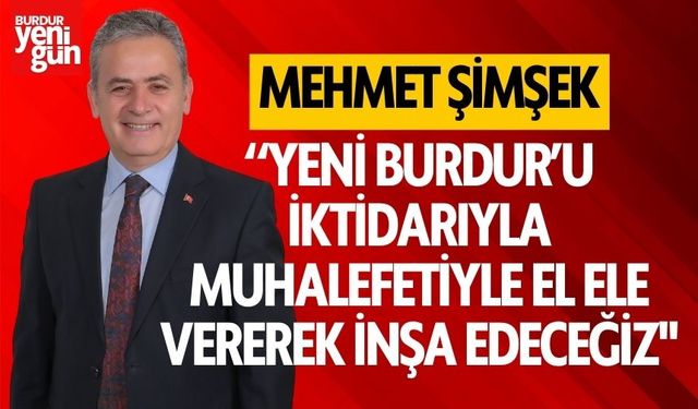 Mehmet Şimşek : “Yeni Burdur’u iktidarıyla muhalefetiyle el ele vererek inşa edeceğiz"