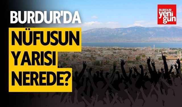 Burdur'da Nüfusun Yarısı Nerede?