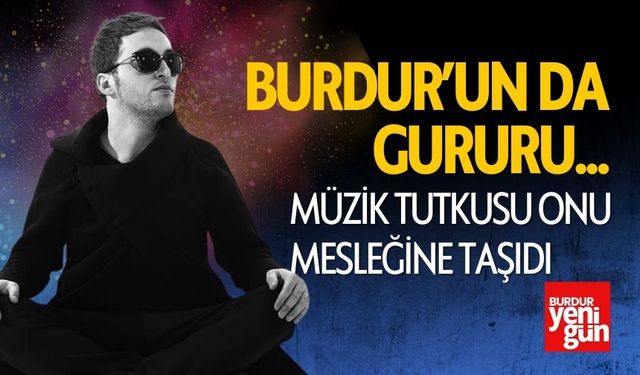 Burdur'un da Gururu! Müzik Tutkusu Onu Mesleğine Taşıdı