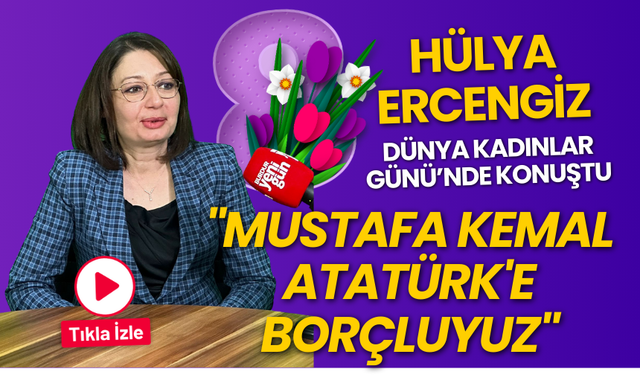 Hülya Ercengiz: "Kadınlar Olarak Buradaysak Bunu Mustafa Kemal Atatürk'e Borçuluyuz"