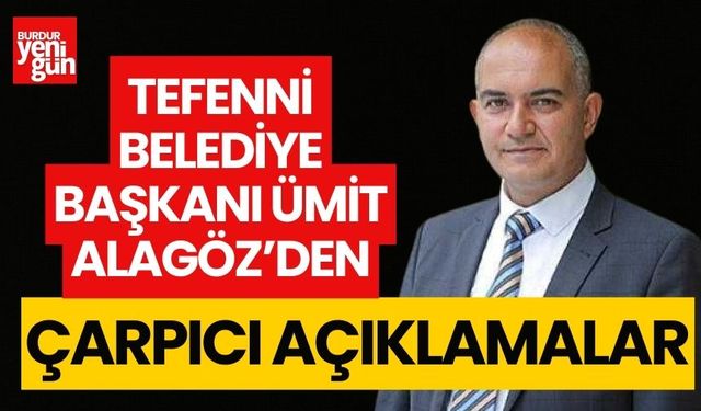 Tefenni belediye başkanı Ümit Alagöz’den; çarpıcı ve iddialı açıklamalar