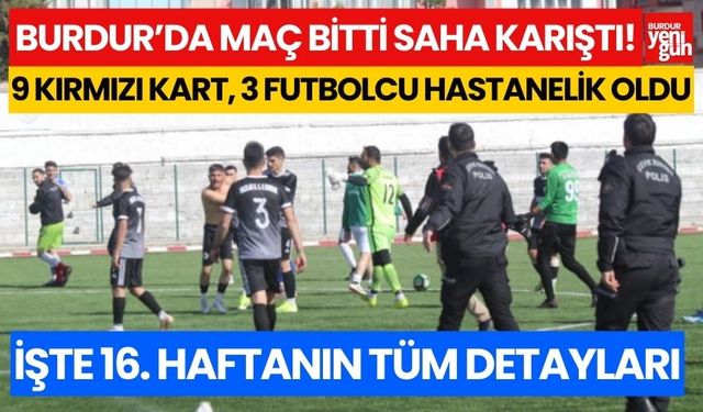 Burdur'da maç bitti saha karıştı, 9 kırmızı kart, 3 futbolcu hastanelik oldu..