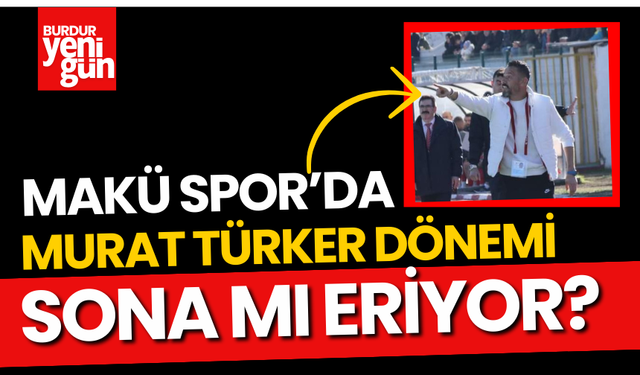 Maküspor'da Murat Türker Dönemi Sona mı Erdi?