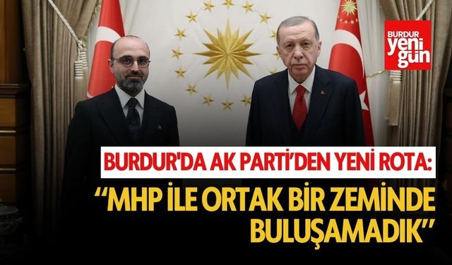 Burdur'da AK Parti'den Yeni Rota: "MHP ile Ortak Zeminde Buluşamadık"