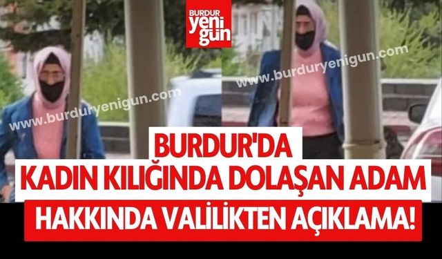 Burdur'da Kadın Kılığında Dolaşan Adam Hakkında Valilikten Açıklama!