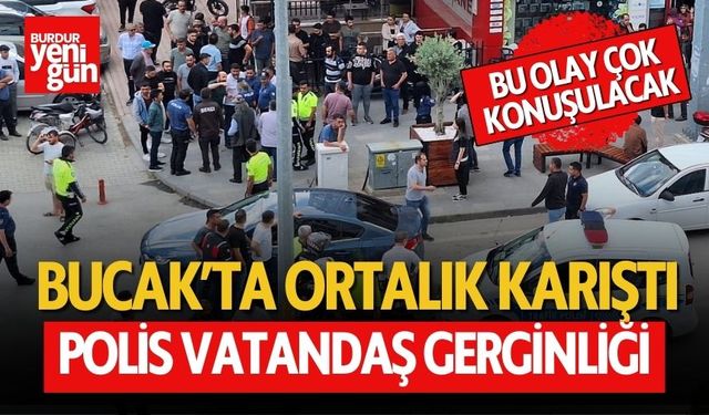 Bucak'ta Ortalık Karıştı: Polis Vatandaş Gerginliği