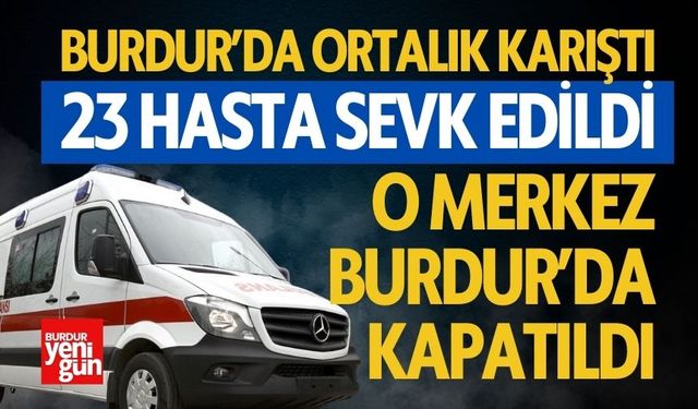 23 Hasta Sevk Edildi O Merkez Burdur'da Kapatıldı
