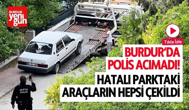 Burdur'da Polis Acımadı Hatalı Parktaki Araçlar Çekildi