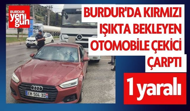 Burdur'da Kırmızı ışıkta bekleyen otomobile çekici çarptı: 1 yaralı
