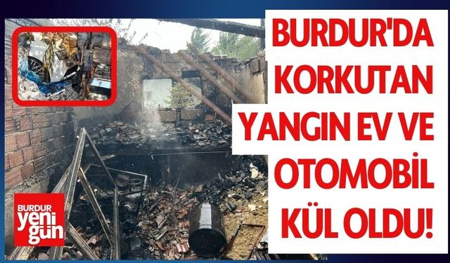 Burdur'da Korkutan Yangın: Ev ve Otomobil Kül Oldu!