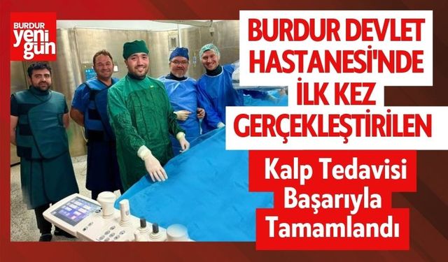 Burdur Devlet Hastanesi'nde İlk Kez Gerçekleştirilen Kalp Tedavisi Başarıyla Tamamlandı