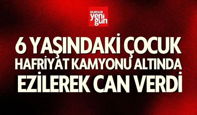 6 Yaşındaki Çocuk Hafriyat Kamyonu Altında Ezilerek Can Verdi