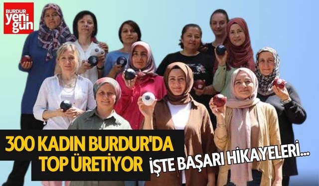 300 Kadın Burdur'da Top Üretiyor: İşte Başarı Hikayeleri