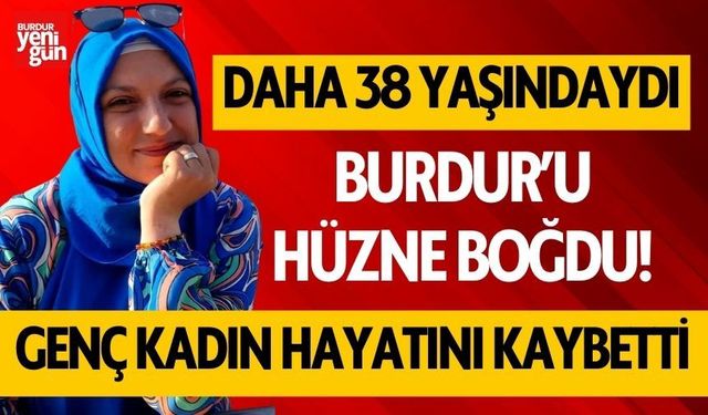 Burdur’da 38 yaşındaki kadın amansız hastalığa yenik düştü