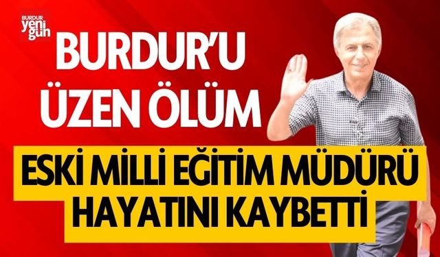 Burdur’un Eski Milli Eğitim Müdürü Hayatını Kaybetti