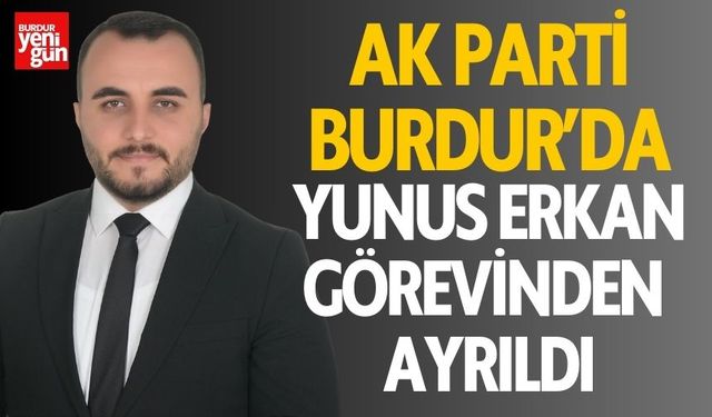 AK Parti Burdur'da Yunus Erkan görevinden ayrıldı