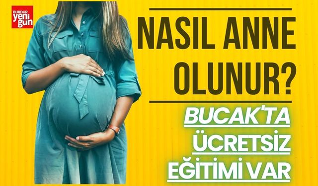 Nasıl Anne Olunur? Bucak'ta Ücretsiz Eğitimi Var