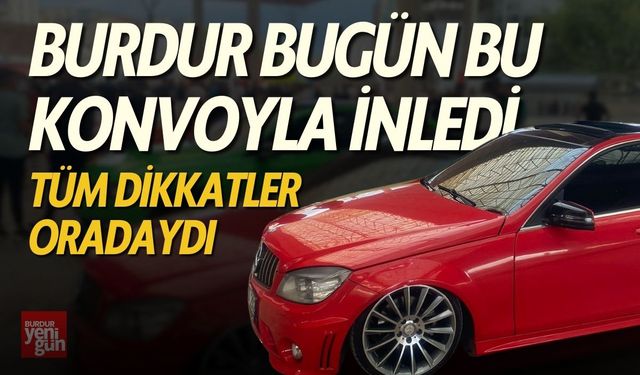 Burdur Bugün Bu Konvoyla İnledi Tüm Dikkatler Oradaydı