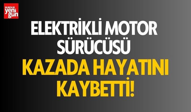 Elektrikli motor sürücüsü kazada hayatını kaybetti