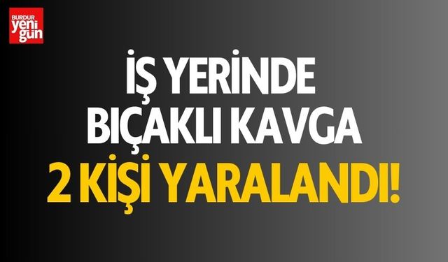 İş Yerinde Bıçaklı Kavga! 2 Kişi Yaralandı