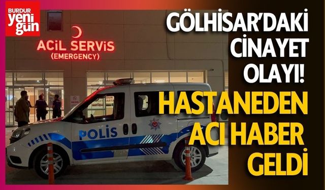 Gölhisar’daki cinayet olayı! Hastaneden acı haber geldi