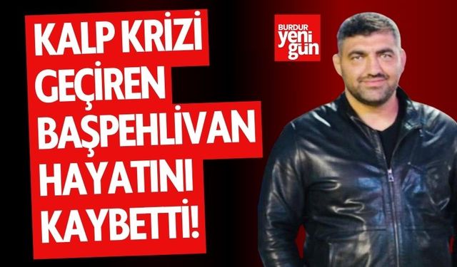 Kalp krizi geçiren başpehlivan hayatını kaybetti