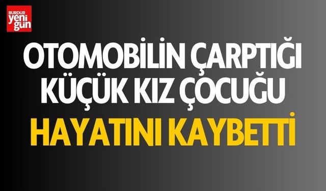 Otomobilin çarptığı kız çocuğu hayatını kaybetti