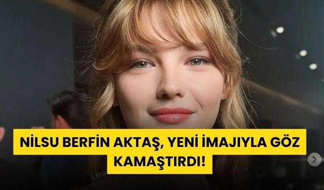 Nilsu Berfin Aktaş, Yeni İmajıyla Göz Kamaştırdı!