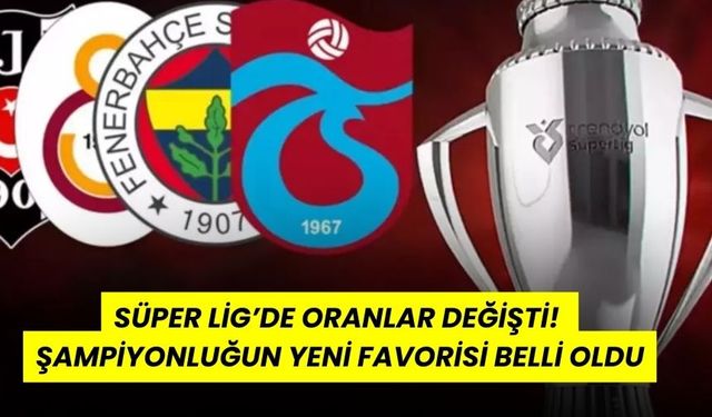 Süper Lig’de Oranlar Değişti! Şampiyonluğun Yeni Favorisi Belli Oldu