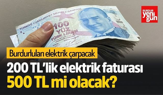 Burdurluları elektrik çarpacak! 200 TL’lik elektrik faturası 500 TL mi olacak?