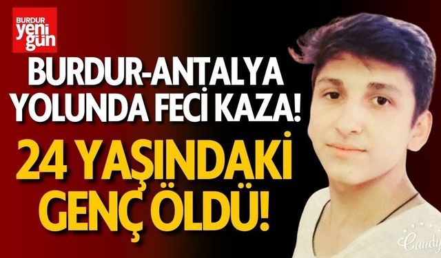 Burdur-Antalya yolunda kaza! 24 yaşındaki genç hayatını kaybetti