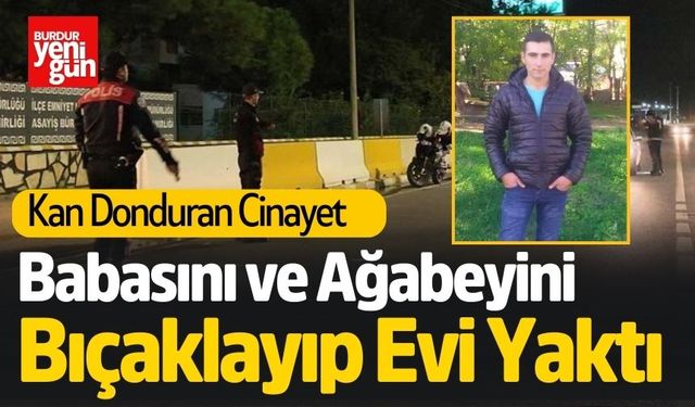 Babasını ve Ağabeyini Bıçaklayıp Evi Ateşe Verdi