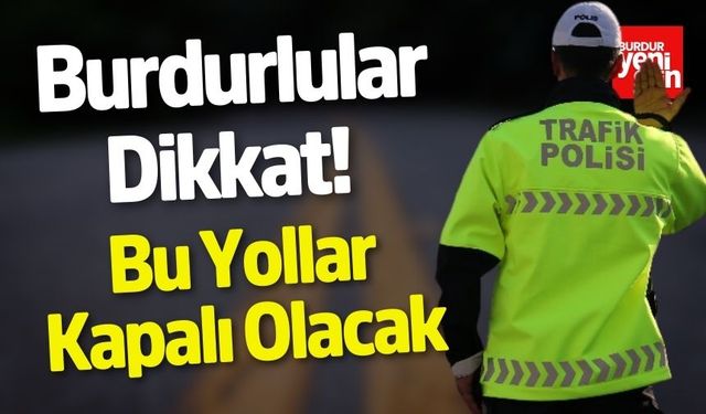 Burdurlular Dikkat! Bu Yollar Kapalı Olacak