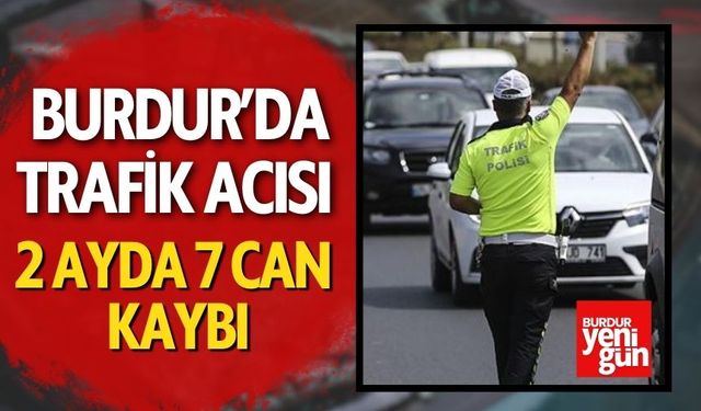 Burdur’da Trafik Acısı: 2 Ayda 7 Can Kaybı!