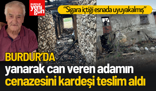 Burdur'da yanarak can veren adamın cenazesini kardeşi teslim aldı