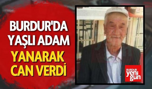 Burdur'da Yaşlı Adam Yanarak Can Verdi