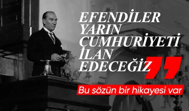 Atatürk'ün "Yarın cumhuriyeti ilan edeceğiz" sözünün hikayesi