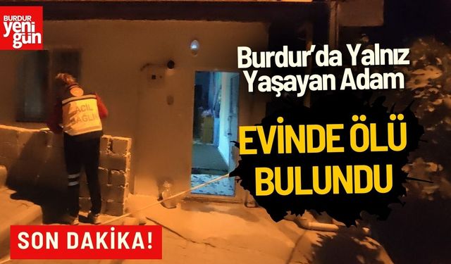 Burdur'da Yalnız Yaşayan Adam Evinde Ölü Bulundu