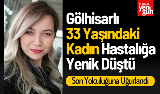 Gölhisarlı 33 Yaşındaki Kadın Hastalığa Yenik Düştü