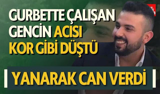 Gurbette Çalışan Gencin Acısı Kor Gibi Düştü