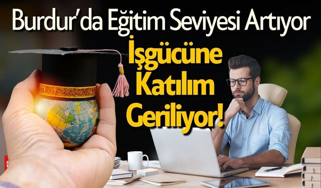 Burdur’da Eğitim Seviyesi Artıyor, İşgücüne Katılım Geriliyor!