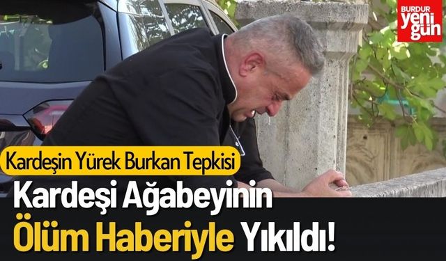 Kardeşi Ağabeyinin Ölüm Haberiyle Yıkıldı