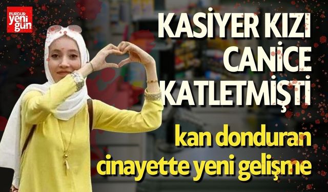 Kasiyer Kızı Canice Katletmişti: Cinayette Yeni Gelişme