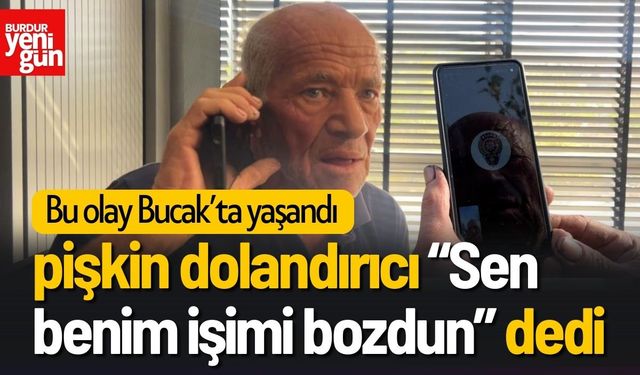 Bucak'ta pişkin dolandırıcı “Sen benim işimi bozdun” dedi