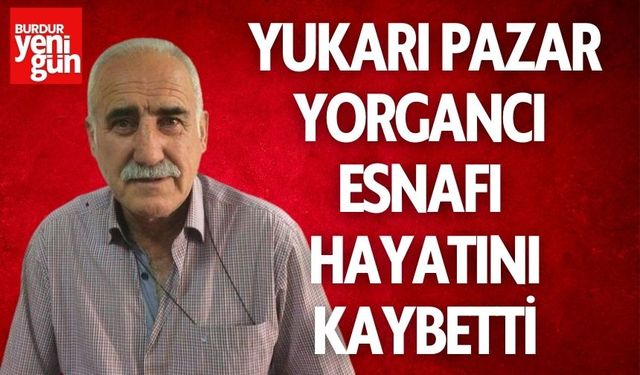 Yukarı Pazar Yorgancı Esnafı Hayatını Kaybetti