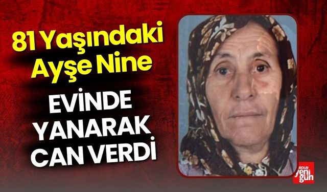 81 Yaşındaki Kadın Evinde Yanarak Can Verdi